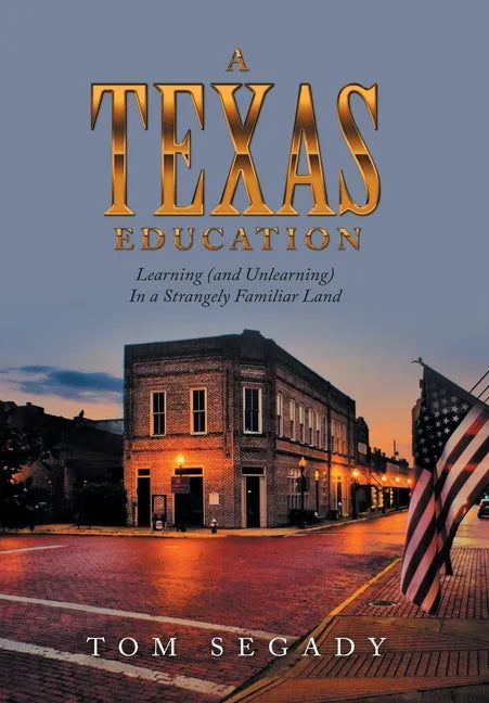 A Texas Education: Learning (And Unlearning) in a Strangely Familiar Land - Hardcover