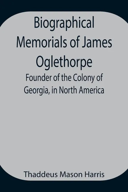 Biographical Memorials of James Oglethorpe; Founder of the Colony of Georgia, in North America. - Paperback