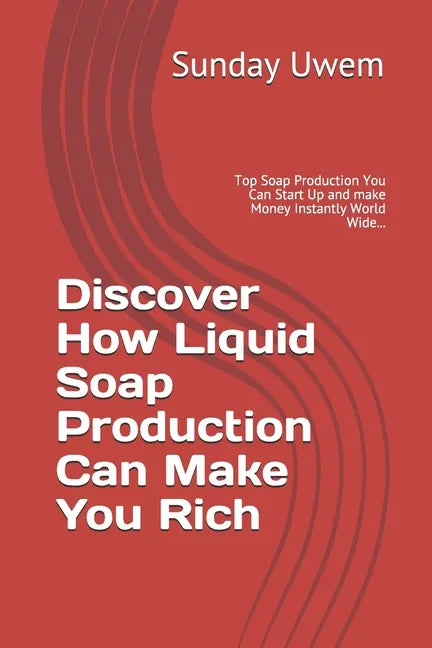 Discover How Liquid Soap Production Can Make You Rich: Top Soap Production You Can Start Up and make Money Instantly World Wide... - Paperback