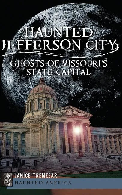 Haunted Jefferson City: Ghosts of Missouri's State Capitol - Hardcover