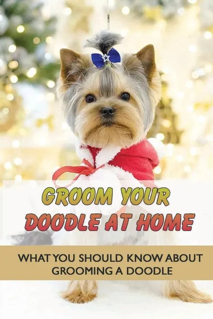 Groom Your Doodle At Home: What You Should Know About Grooming A Doodle: Home Dog Grooming For Your Doodle - Paperback