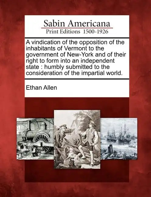 A Vindication of the Opposition of the Inhabitants of Vermont to the Government of New-York and of Their Right to Form Into an Independent State: Humb - Paperback