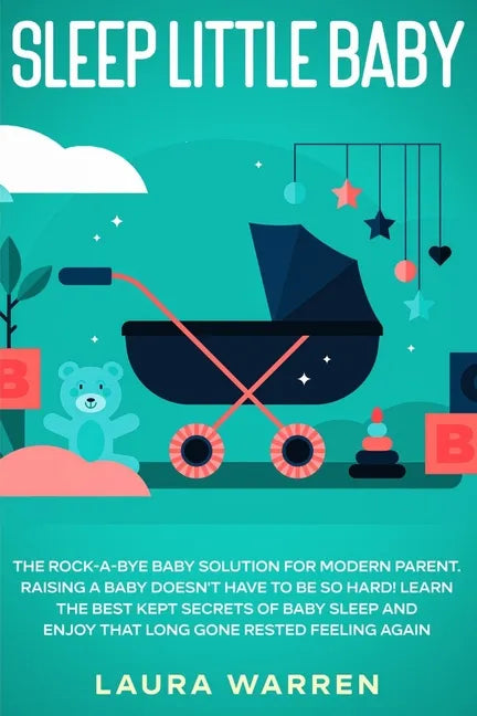Sleep Little Baby: The Rock-a-Bye Baby Solution for Modern Parent: Raising a Baby Doesn't Have to Be so Hard! Learn the Best Kept Secrets - Paperback