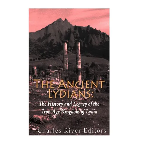 The Ancient Lydians: The History and Legacy of the Iron Age Kingdom of Lydia - Paperback