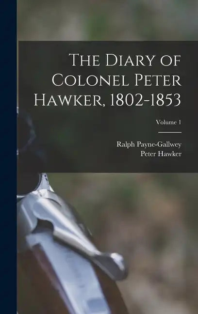 The Diary of Colonel Peter Hawker, 1802-1853; Volume 1 - Hardcover
