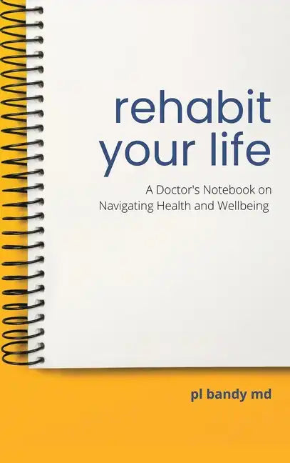 Rehabit Your Life: A Doctor's Notebook on Navigating Health & Well-Being - Hardcover