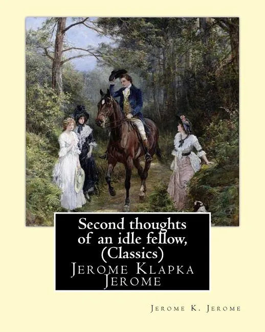 Second thoughts of an idle fellow, by Jerome K. Jerome (Classics): Jerome Klapka Jerome - Paperback