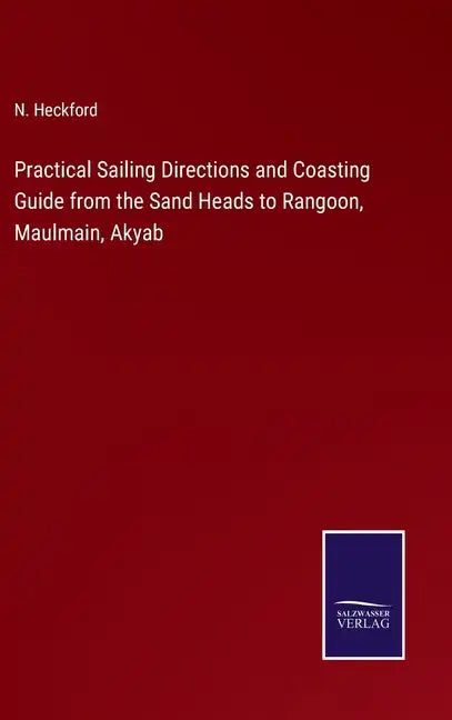 Practical Sailing Directions and Coasting Guide from the Sand Heads to Rangoon, Maulmain, Akyab - Hardcover