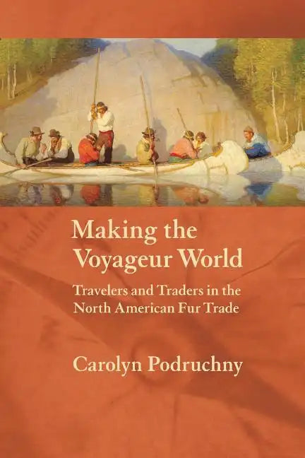 Making the Voyageur World: Travelers and Traders in the North American Fur Trade - Paperback