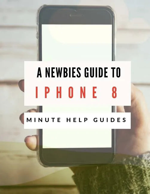 A Newbies Guide to iPhone 8: The Unofficial Handbook to iPhone and iOS 10 (Includes iPhone 5, 5s, 5c, iPhone 6, 6 Plus, 6s, 6s Plus, iPhone SE, iPh - Paperback