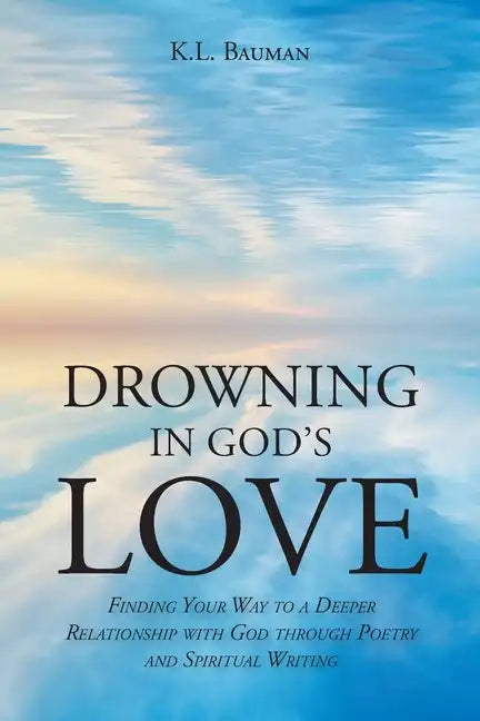 Drowning In God's Love: Finding Your Way to A Deeper Relationship With God Through Poetry and Spiritual Writing - Paperback