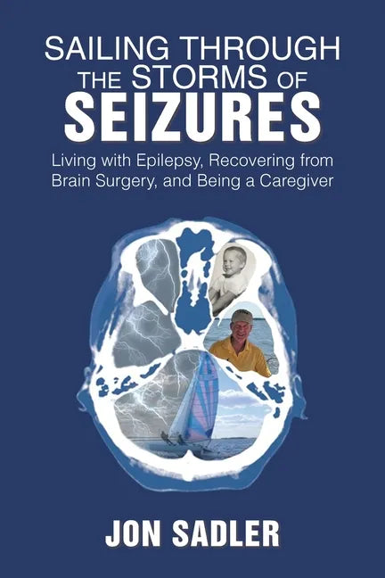 Sailing Through the Storms of Seizures: Living with Epilepsy, Recovering from Brain Surgery, and Being a Caregiver - Paperback