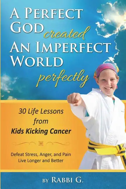 A Perfect God Created An Imperfect World Perfectly: 30 Life Lessons from Kids Kicking Cancer - Paperback