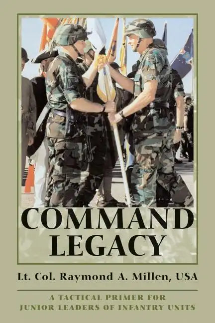 Command Legacy: A Tactical Primer for Junior Leaders of Infantry Units - Paperback