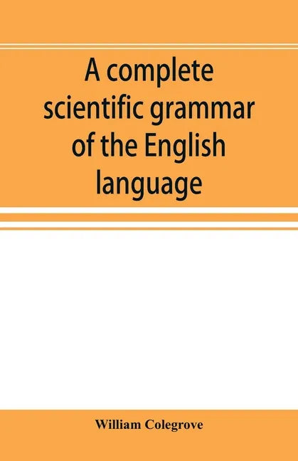 A complete scientific grammar of the English language: with an appendix containing a treatise on composition, specimens of English and American litera - Paperback