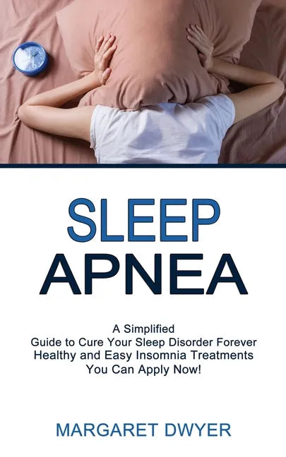 Sleep Apnea: Healthy and Easy Insomnia Treatments You Can Apply Now! (A Simplified Guide to Cure Your Sleep Disorder Forever) - Paperback
