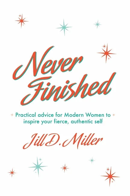 Never Finished: Practical advice for Modern Women to inspire your fierce, authentic self - Paperback