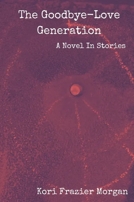 The Goodbye-Love Generation: A Novel In Stories - Paperback