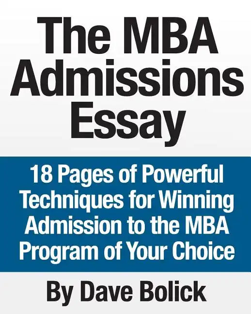 The MBA Admissions Essay: 18 Pages of Powerful Techniques for Winning Admission to the MBA Program of Your Choice - Paperback