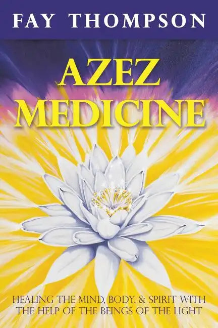 Azez Medicine: Healing the Mind, Body, and Spirit with the Help of the Beings of the Light - Paperback