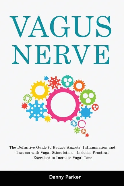 Vagus Nerve: The Definitive Guide to Reduce Anxiety, Inflammation and Trauma with Vagal Stimulation - Includes Practical Exercises - Paperback