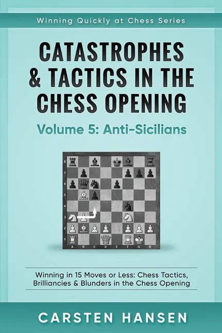Catastrophes & Tactics in the Chess Opening - Volume 5: Anti-Sicilians: Winning in 15 Moves or Less: Chess Tactics, Brilliancies & Blunders in the Che - Paperback