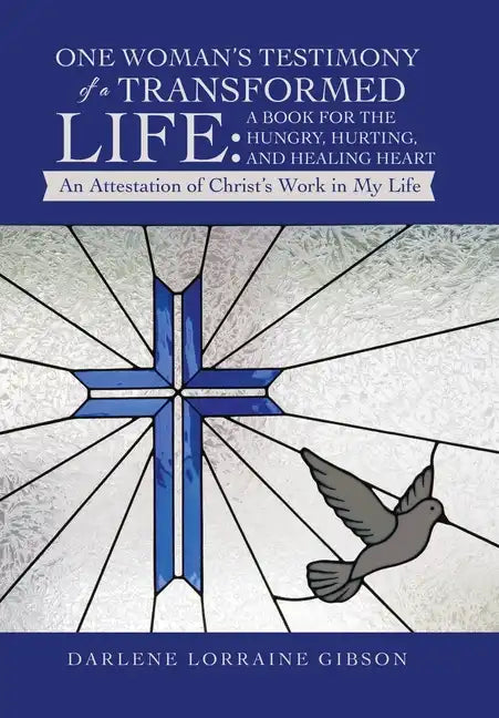 One Woman's Testimony of a Transformed Life: a Book for the Hungry, Hurting, and Healing Heart: An Attestation of Christ's Work in My Life - Hardcover