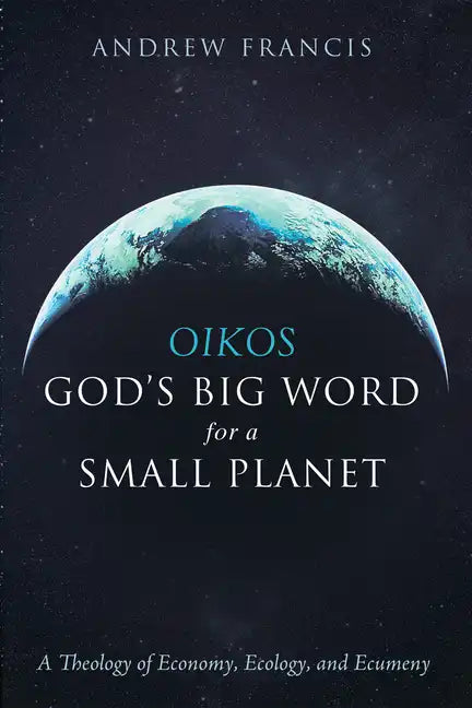 Oikos: God's Big Word for a Small Planet: A Theology of Economy, Ecology, and Ecumeny - Paperback