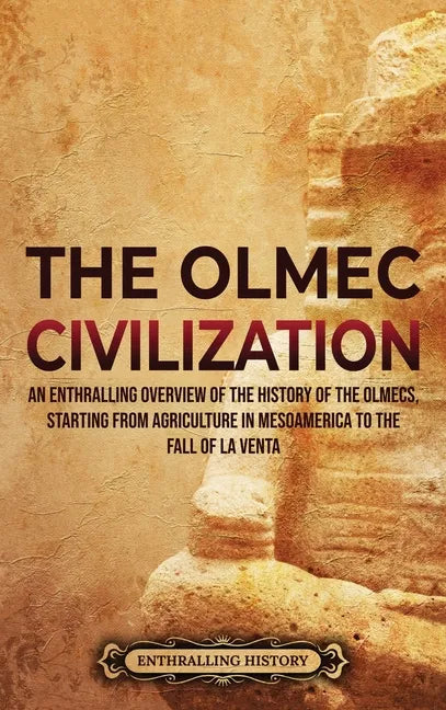 The Olmec Civilization: An Enthralling Overview of the History of the Olmecs, Starting from Agriculture in Mesoamerica to the Fall of La Venta - Hardcover