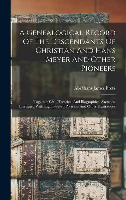 A Genealogical Record Of The Descendants Of Christian And Hans Meyer And Other Pioneers: Together With Historical And Biographical Sketches, Illustrat - Hardcover