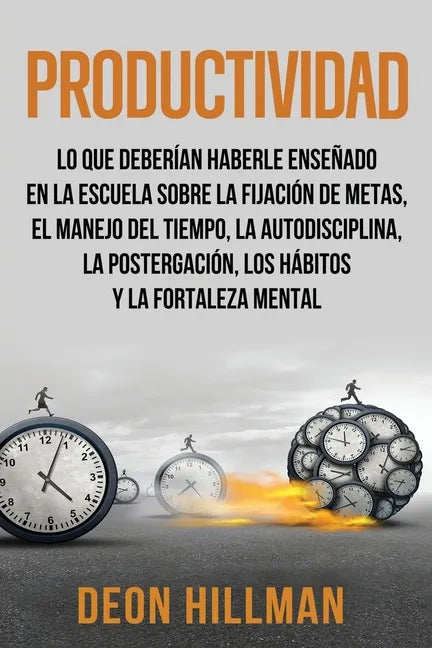 Productividad: Lo que deberían haberle enseñado en la escuela sobre la fijación de metas, el manejo del tiempo, la autodisciplina, la - Paperback