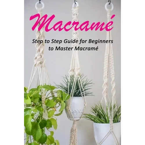 Macramé: Step to Step Guide for Beginners to Master Macramé - Paperback