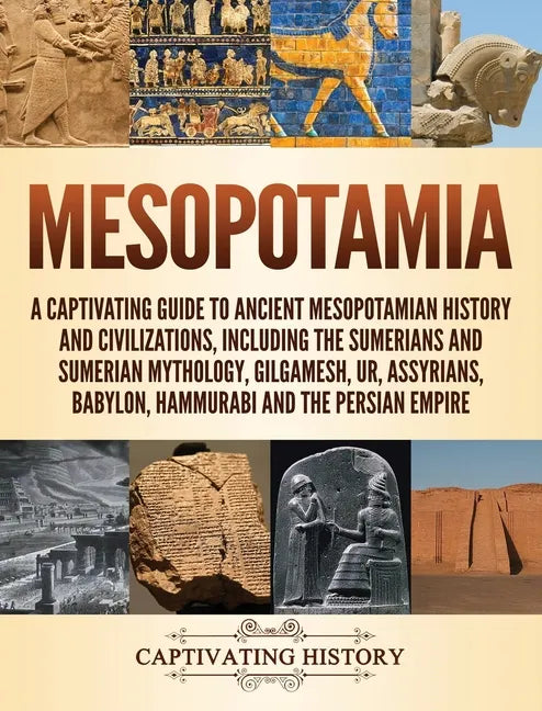 Mesopotamia: A Captivating Guide to Ancient Mesopotamian History and Civilizations, Including the Sumerians and Sumerian Mythology, Gilgamesh, Ur, Ass - Hardcover