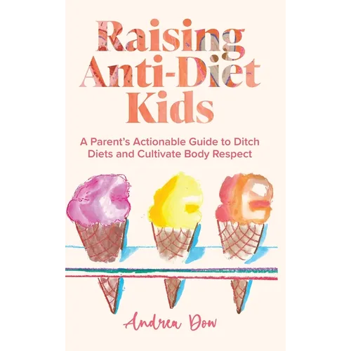 Raising Anti-Diet Kids: A Parent's Actionable Guide to Ditch Diets and Cultivate Body Respect - Hardcover