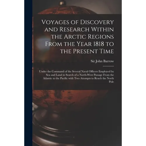 Voyages of Discovery and Research Within the Arctic Regions From the Year 1818 to the Present Time [microform]: Under the Command of the Several Naval - Paperback