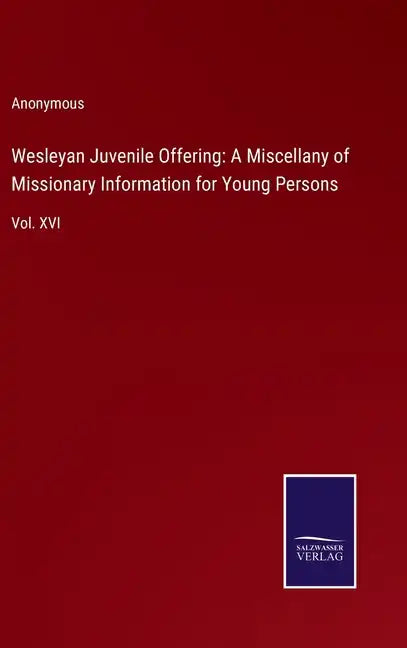 Wesleyan Juvenile Offering: A Miscellany of Missionary Information for Young Persons: Vol. XVI - Hardcover