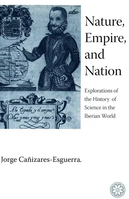 Nature, Empire, and Nation: Explorations of the History of Science in the Iberian World - Paperback