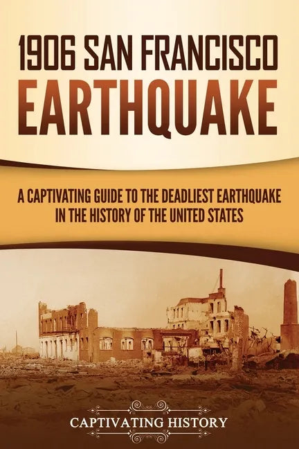 1906 San Francisco Earthquake: A Captivating Guide to the Deadliest Earthquake in the History of the United States - Paperback