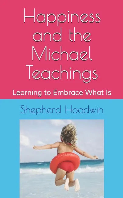 Happiness and the Michael Teachings: Learning to Embrace What Is - Paperback