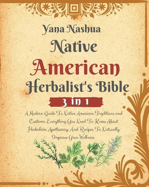Native American Herbalist's Bible: A Modern Guide To Native American Traditions and Customs. Everything You Need To Know About Herbalism, Apothecary, - Paperback