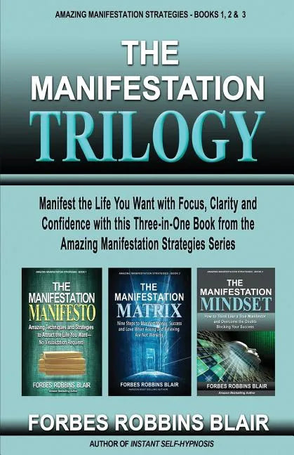 The Manifestation Trilogy: Manifest the Life You Want with Focus, Clarity and Confidence with this 3-in-1 Volume from the Amazing Manifestation S - Paperback