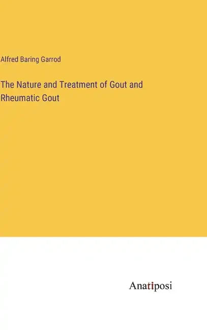 The Nature and Treatment of Gout and Rheumatic Gout - Hardcover