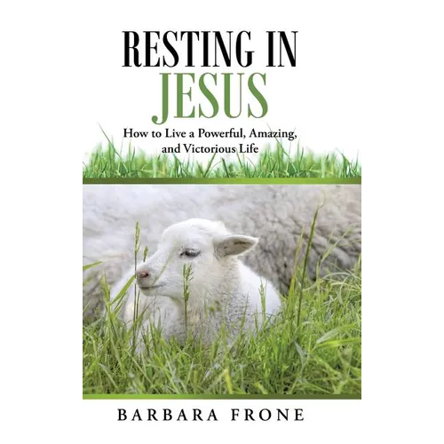 Resting in Jesus: How to Live a Powerful, Amazing, and Victorious Life - Hardcover