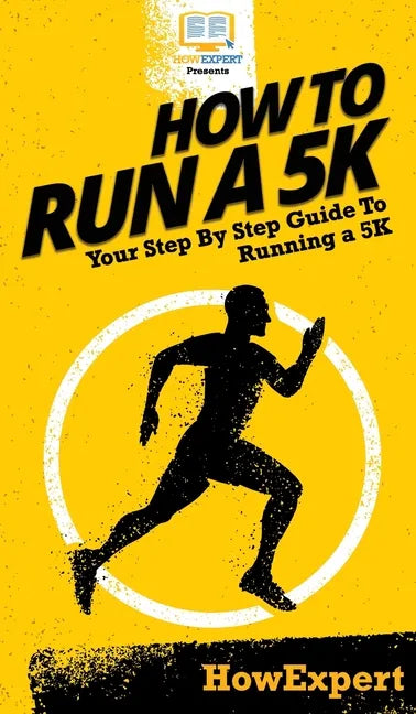 How To Run a 5K: Your Step By Step Guide To Running a 5K - Hardcover
