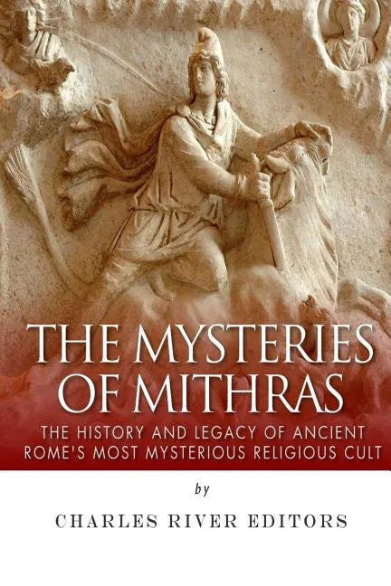 The Mysteries of Mithras: The History and Legacy of Ancient Rome's Most Mysterious Religious Cult - Paperback