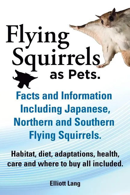Flying Squirrels as Pets. Facts and Information. Including Japanese, Northern and Southern Flying Squirrels. Habitat, Diet, Adaptations, Health, Care - Paperback