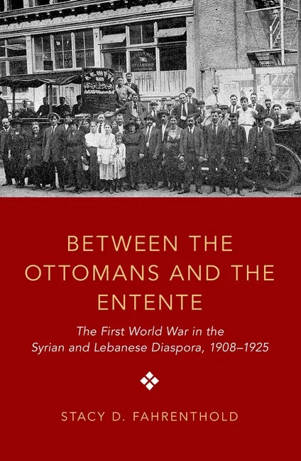 Between the Ottomans and the Entente: The First World War in the Syrian and Lebanese Diaspora, 1908-1925 - Paperback