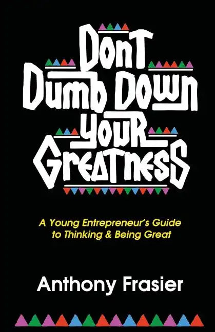 Don't Dumb Down Your Greatness: A Young Entrepreneur's Guide to Thinking & Being Great - Paperback