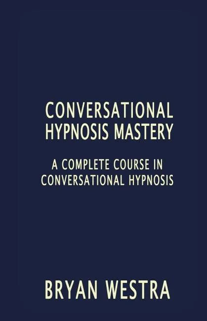 Conversational Hypnosis Mastery: A Complete Course In Conversational Hypnosis - Paperback