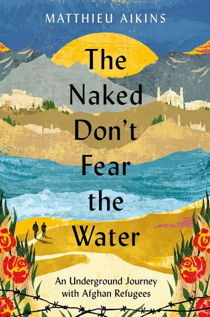 The Naked Don't Fear the Water: An Underground Journey with Afghan Refugees - Paperback